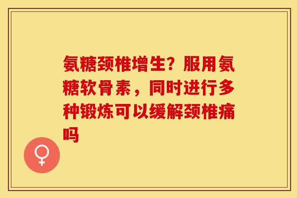 氨糖颈椎增生？服用氨糖软骨素，同时进行多种锻炼可以缓解颈椎痛吗