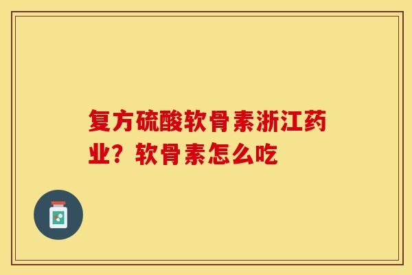 复方硫酸软骨素浙江药业？软骨素怎么吃