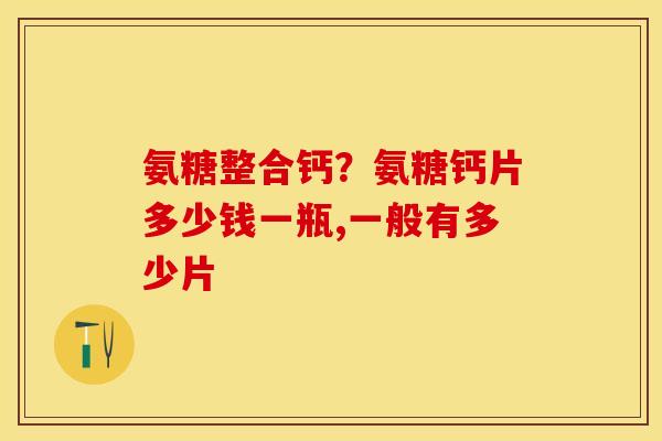 氨糖整合钙？氨糖钙片多少钱一瓶,一般有多少片
