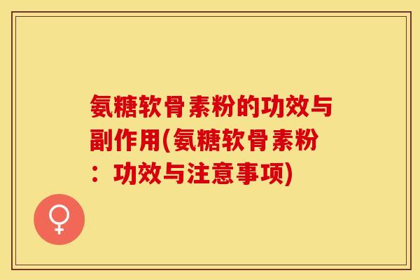 氨糖软骨素粉的功效与副作用(氨糖软骨素粉：功效与注意事项)