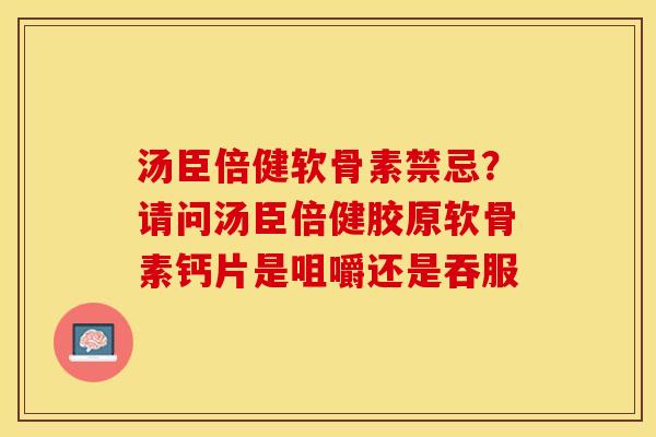 汤臣倍健软骨素禁忌？请问汤臣倍健胶原软骨素钙片是咀嚼还是吞服