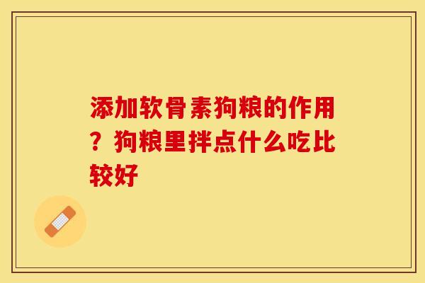添加软骨素狗粮的作用？狗粮里拌点什么吃比较好