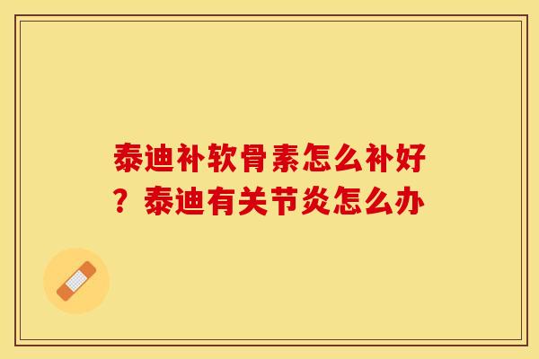 泰迪补软骨素怎么补好？泰迪有关节炎怎么办
