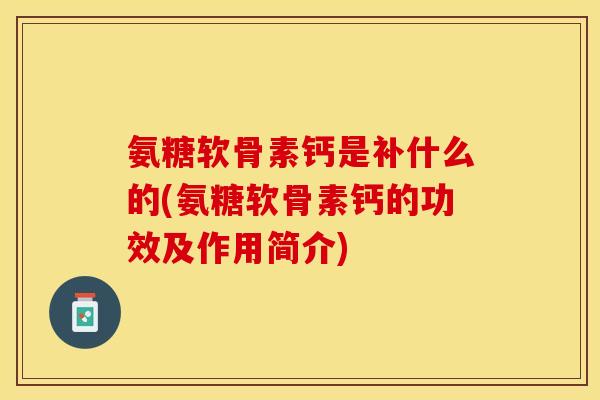 氨糖软骨素钙是补什么的(氨糖软骨素钙的功效及作用简介)