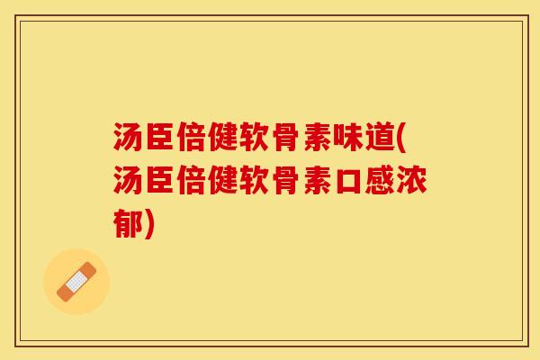汤臣倍健软骨素味道(汤臣倍健软骨素口感浓郁)