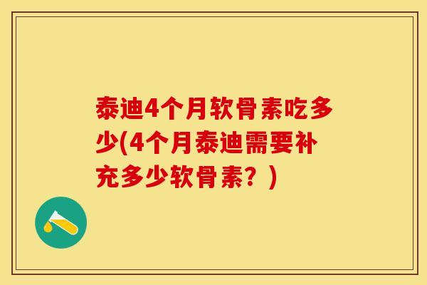 泰迪4个月软骨素吃多少(4个月泰迪需要补充多少软骨素？)