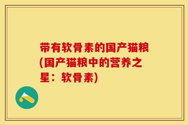 带有软骨素的国产猫粮(国产猫粮中的营养之星：软骨素)