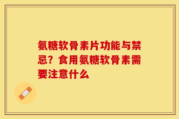 氨糖软骨素片功能与禁忌？食用氨糖软骨素需要注意什么