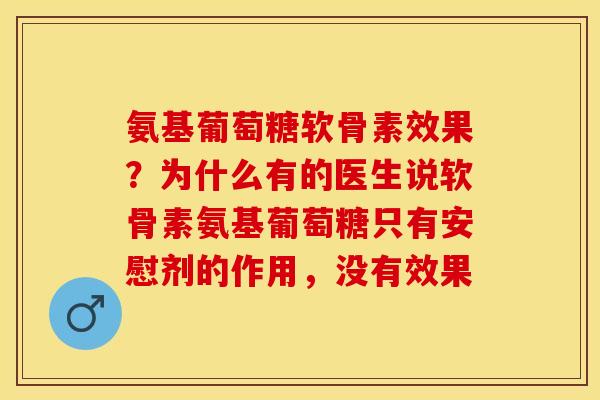 氨基葡萄糖软骨素效果？为什么有的医生说软骨素氨基葡萄糖只有安慰剂的作用，没有效果