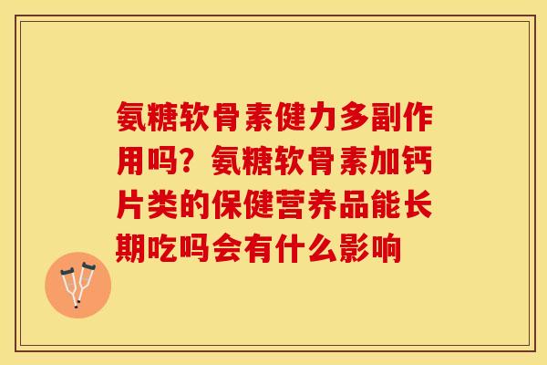 氨糖软骨素健力多副作用吗？氨糖软骨素加钙片类的保健营养品能长期吃吗会有什么影响
