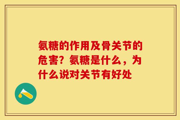 氨糖的作用及骨关节的危害？氨糖是什么，为什么说对关节有好处