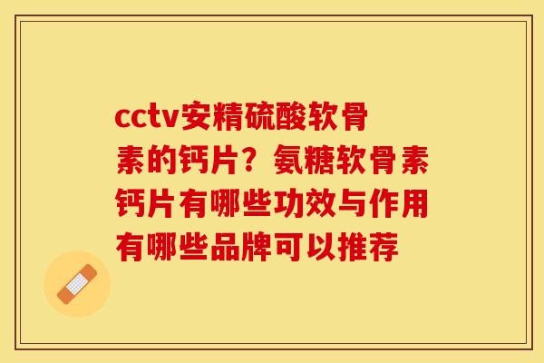 cctv安精硫酸软骨素的钙片？氨糖软骨素钙片有哪些功效与作用有哪些品牌可以推荐