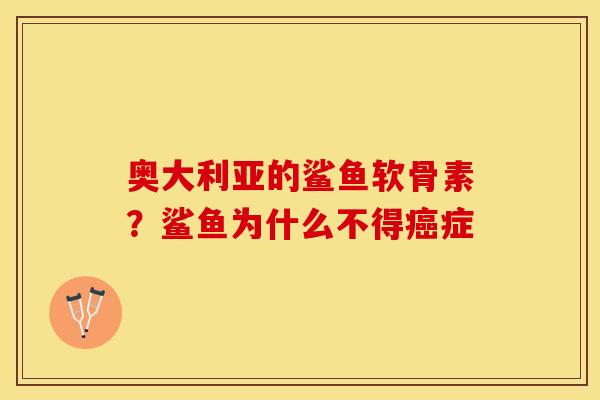 奥大利亚的鲨鱼软骨素？鲨鱼为什么不得癌症