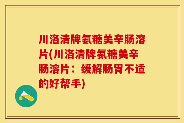 川洛清牌氨糖美辛肠溶片(川洛清牌氨糖美辛肠溶片：缓解肠胃不适的好帮手)