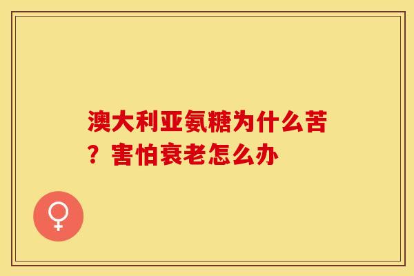澳大利亚氨糖为什么苦？害怕衰老怎么办