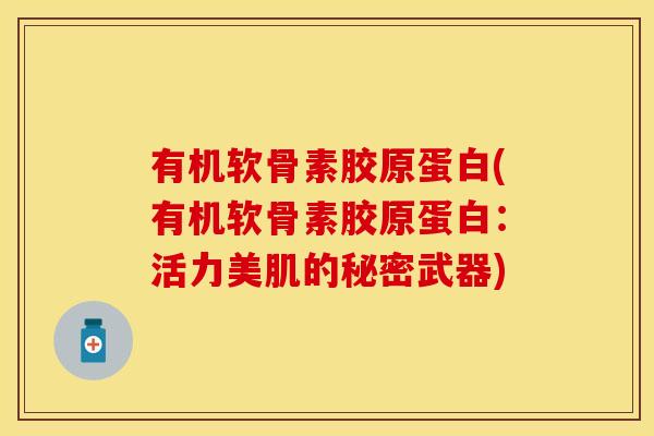 有机软骨素胶原蛋白(有机软骨素胶原蛋白：活力美肌的秘密武器)