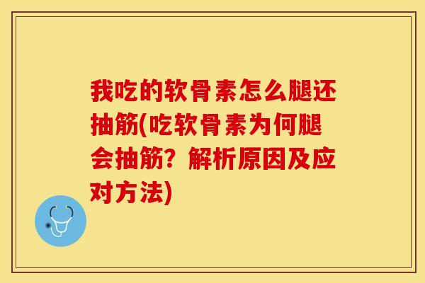 我吃的软骨素怎么腿还抽筋(吃软骨素为何腿会抽筋？解析原因及应对方法)