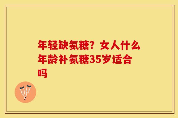 年轻缺氨糖？女人什么年龄补氨糖35岁适合吗
