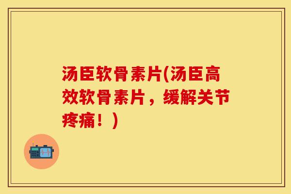 汤臣软骨素片(汤臣高效软骨素片，缓解关节疼痛！)