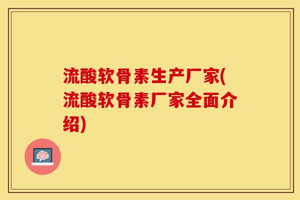 流酸软骨素生产厂家(流酸软骨素厂家全面介绍)