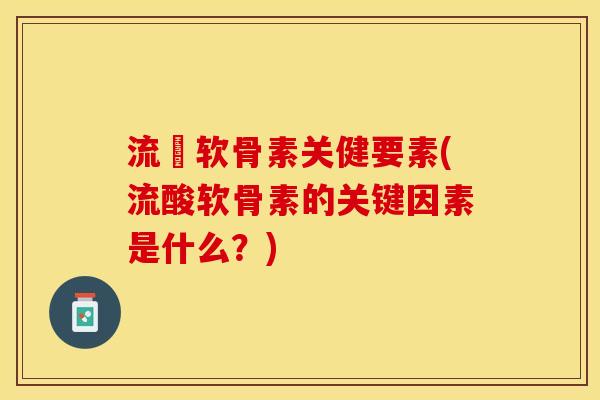 流酘软骨素关健要素(流酸软骨素的关键因素是什么？)