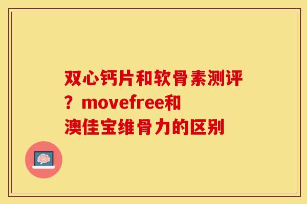 双心钙片和软骨素测评？movefree和澳佳宝维骨力的区别