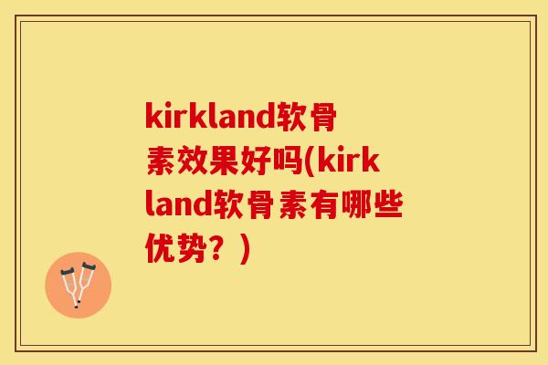 kirkland软骨素效果好吗(kirkland软骨素有哪些优势？)