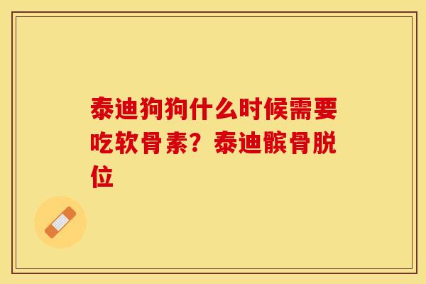 泰迪狗狗什么时候需要吃软骨素？泰迪髌骨脱位