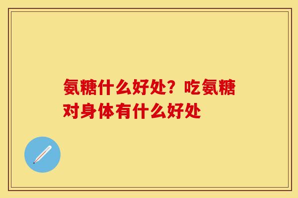 氨糖什么好处？吃氨糖对身体有什么好处