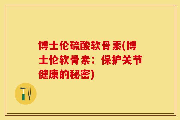 博士伦硫酸软骨素(博士伦软骨素：保护关节健康的秘密)