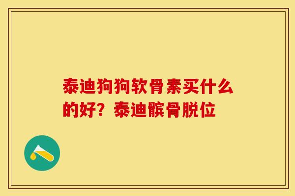 泰迪狗狗软骨素买什么的好？泰迪髌骨脱位