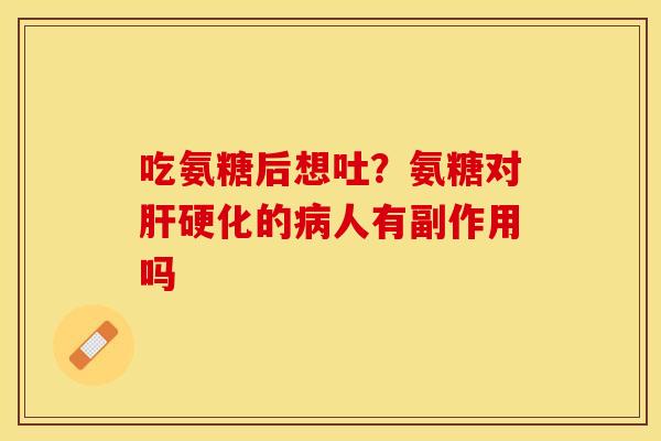 吃氨糖后想吐？氨糖对肝硬化的病人有副作用吗