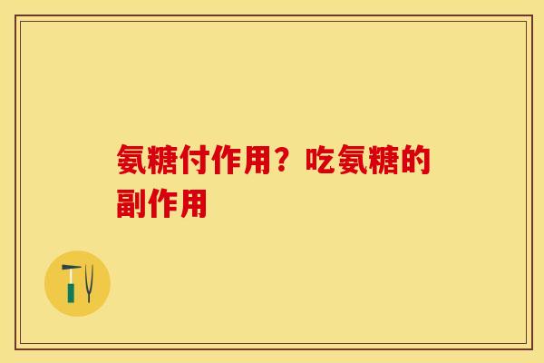 氨糖付作用？吃氨糖的副作用