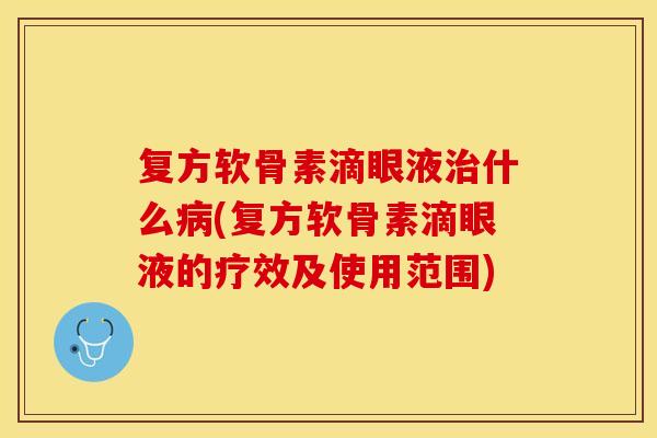 复方软骨素滴眼液治什么病(复方软骨素滴眼液的疗效及使用范围)