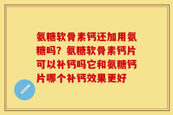 氨糖软骨素钙还加用氨糖吗？氨糖软骨素钙片可以补钙吗它和氨糖钙片哪个补钙效果更好