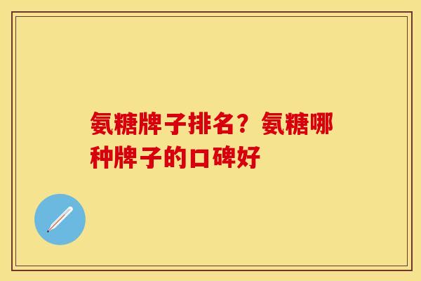 氨糖牌子排名？氨糖哪种牌子的口碑好