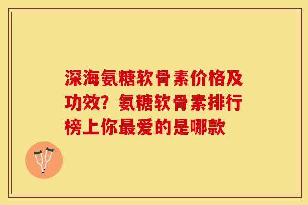 深海氨糖软骨素价格及功效？氨糖软骨素排行榜上你最爱的是哪款