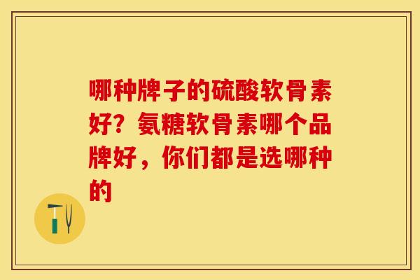 哪种牌子的硫酸软骨素好？氨糖软骨素哪个品牌好，你们都是选哪种的