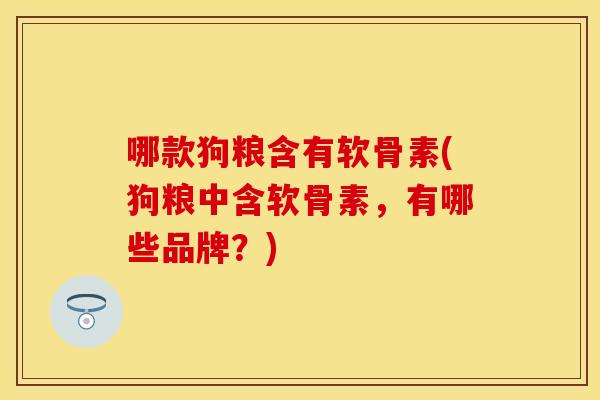 哪款狗粮含有软骨素(狗粮中含软骨素，有哪些品牌？)