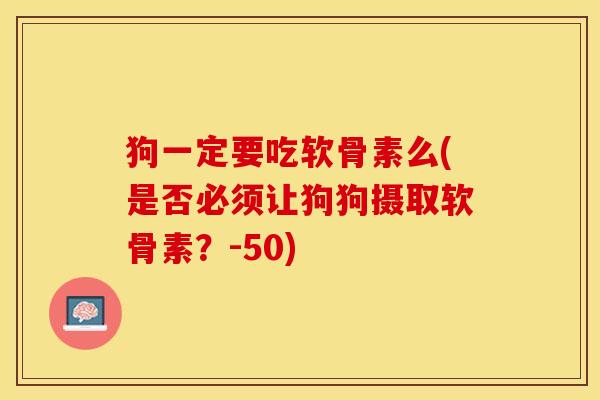 狗一定要吃软骨素么(是否必须让狗狗摄取软骨素？-50)