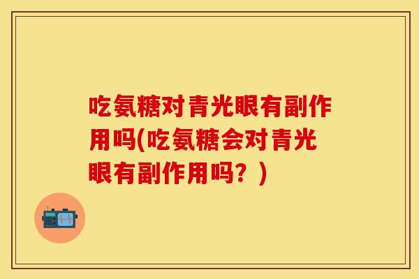 吃氨糖对青光眼有副作用吗(吃氨糖会对青光眼有副作用吗？)