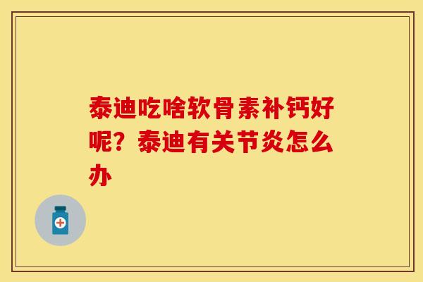 泰迪吃啥软骨素补钙好呢？泰迪有关节炎怎么办