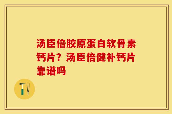 汤臣倍胶原蛋白软骨素钙片？汤臣倍健补钙片靠谱吗