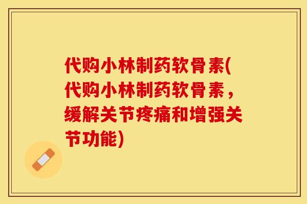代购小林制药软骨素(代购小林制药软骨素，缓解关节疼痛和增强关节功能)