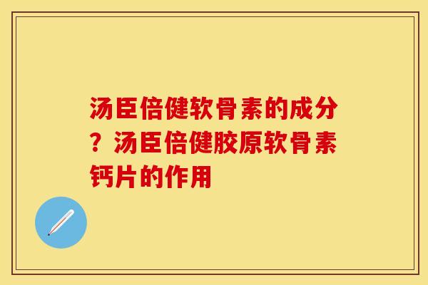 汤臣倍健软骨素的成分？汤臣倍健胶原软骨素钙片的作用