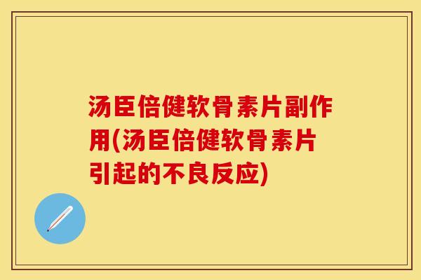 汤臣倍健软骨素片副作用(汤臣倍健软骨素片引起的不良反应)