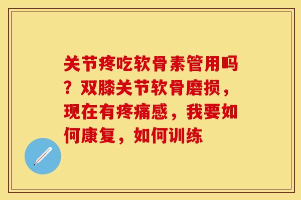 关节疼吃软骨素管用吗？双膝关节软骨磨损，现在有疼痛感，我要如何康复，如何训练