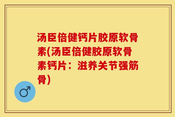 汤臣倍健钙片胶原软骨素(汤臣倍健胶原软骨素钙片：滋养关节强筋骨)