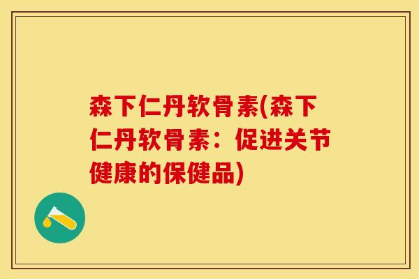 森下仁丹软骨素(森下仁丹软骨素：促进关节健康的保健品)