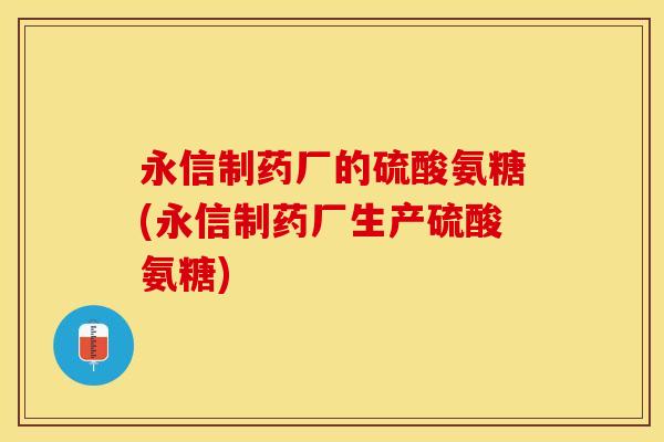 永信制药厂的硫酸氨糖(永信制药厂生产硫酸氨糖)